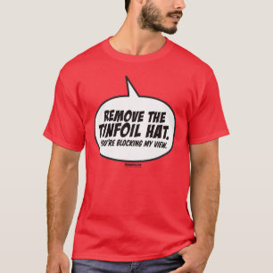 Remove The Tinfoil Hat. You're Blocking My View. T-Shirt