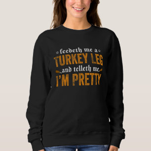Renaissance Festival Joke Feedeth Me A Turkey Leg Sweatshirt