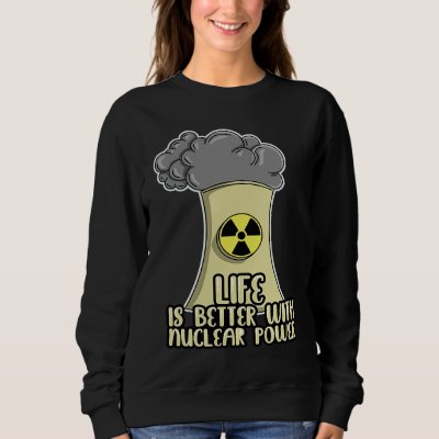 Renewable Energy Engineer Life is better with Nucl Sweatshirt