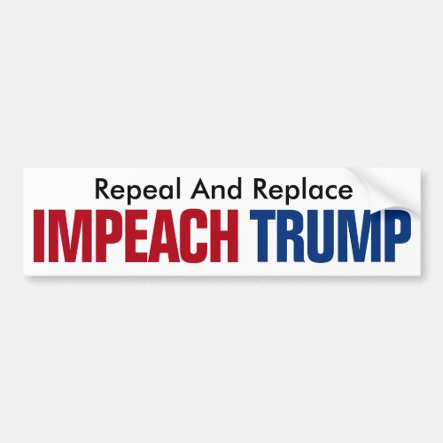 Repeal And Replace Impeach Trump _ Anti Trump Bumper Sticker