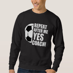 Repeat After Me Yes Coach Funny Soccer Head Coach Sweatshirt