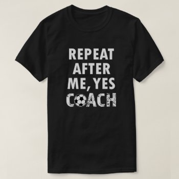 Repeat After Me Yes Coach Funny Soccer Shirt by WorksaHeart at Zazzle
