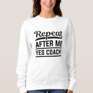 Repeat After Me Yes Coach Sweatshirt