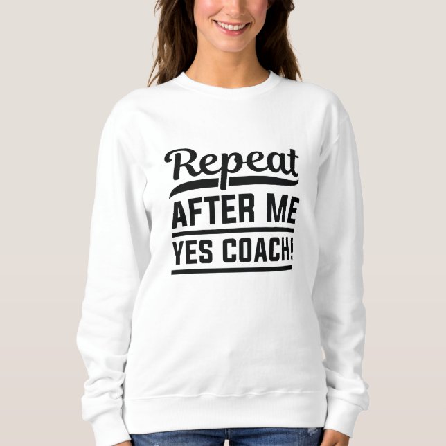 Repeat After Me Yes Coach Sweatshirt (Front)