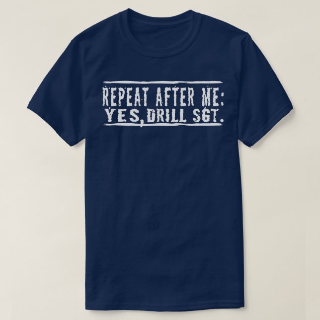 Repeat After Me Yes Drill Sgt Sargent  T-Shirt (Design Front)