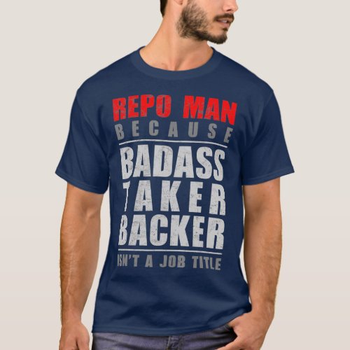 Repo Man Because Badass Taker Backer Isnt a Job T_Shirt