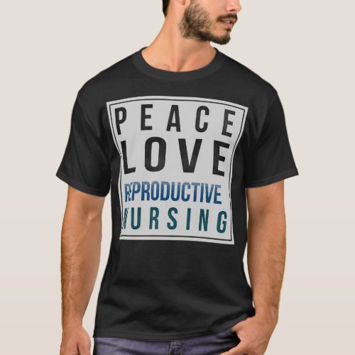 Reproductive Nurse Gifts Peace Love Reproductive N T_Shirt