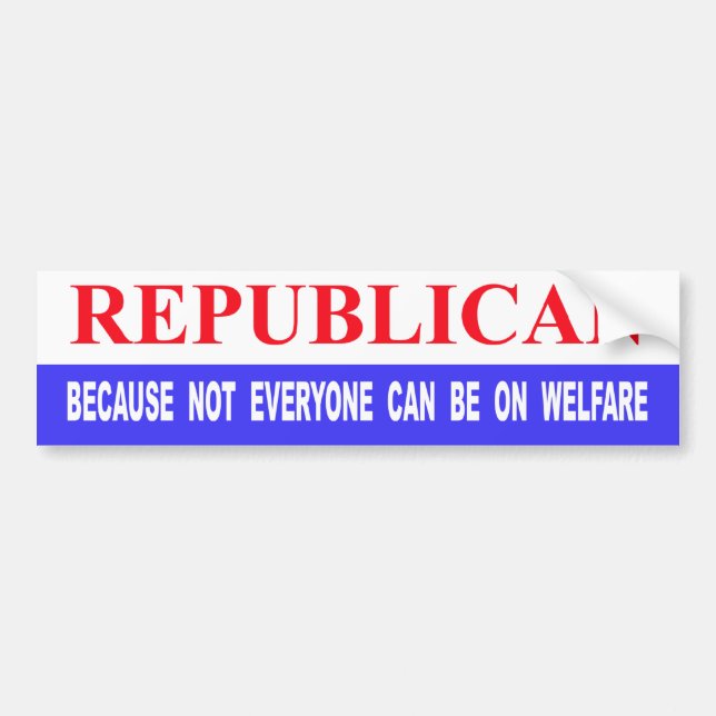 Republican Because Not Everyone Can Be On Welfare Bumper Sticker (Front)