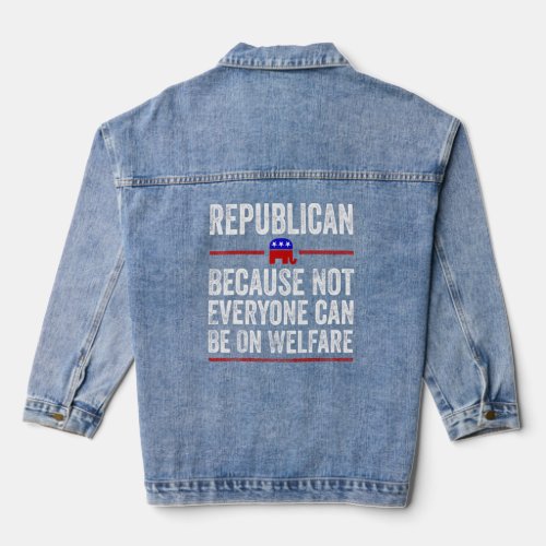 Republican Because Not Everyone Can Be On Welfare  Denim Jacket