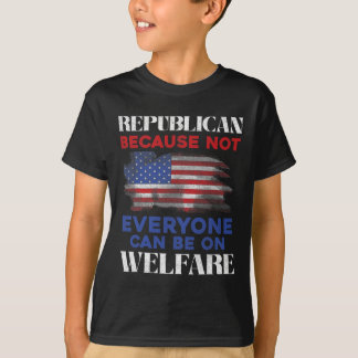 Republican Because Not Everyone Can Be On Welfare T-Shirt