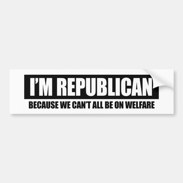 REPUBLICAN - BECAUSE WE CANT ALL BE ON WELFARE BUMPER STICKER (Front)