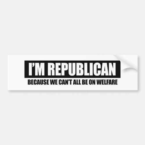 REPUBLICAN _ BECAUSE WE CANT ALL BE ON WELFARE BUMPER STICKER