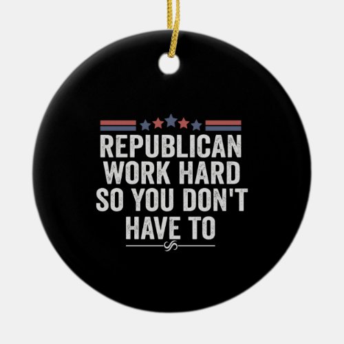 Republican Work Hard So You Dont Have To Funny Ceramic Ornament