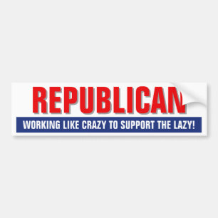 REPUBLICAN WORKING LIKE CRAZY TO SUPPORT THE LAZY! BUMPER STICKER