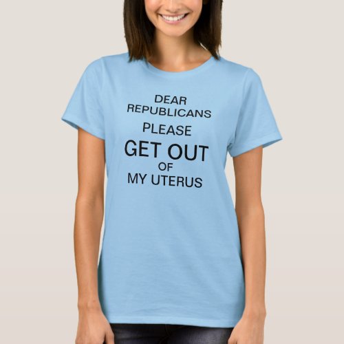 Republicans get out of my uterus t_shirt
