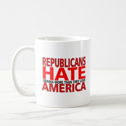 REPUBLICANS HATE OBAMA MORE THAN THEY LOVE AMERICA COFFEE MUG