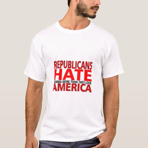 REPUBLICANS HATE OBAMA MORE THAN THEY LOVE AMERICA T_Shirt