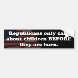 Republicans only care about children before birth bumper sticker