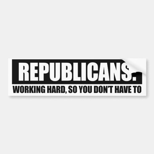 Republicans _ Working hard so you dont have to Con Bumper Sticker