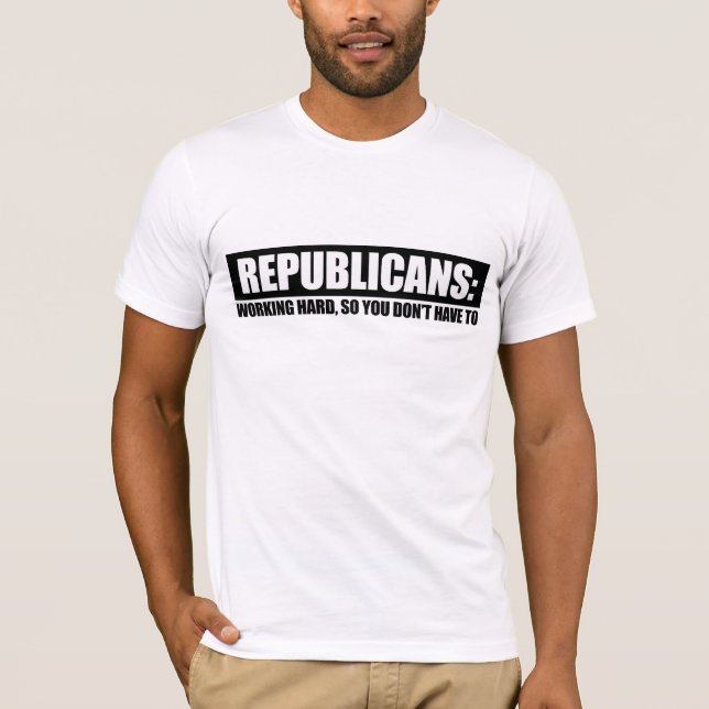 Republicans - Working hard so you dont have to T-Shirt (Front)