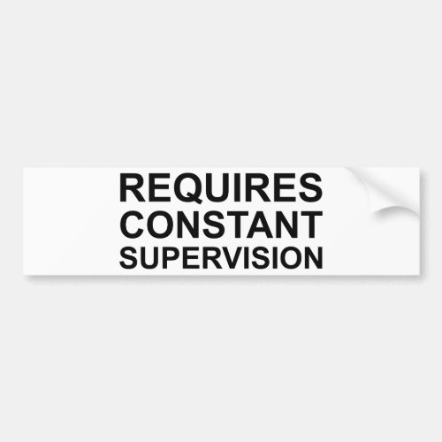 Requires Constant Supervision Bumper Sticker