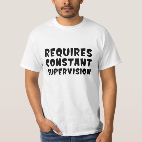 Requires Constant Supervision T_Shirt