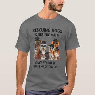 Rescuing Dogs Is Like The Mafia Once You're In The T-Shirt