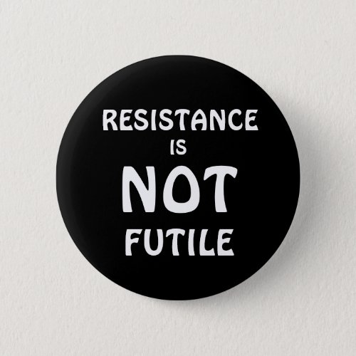 RESISTANCE IS NOT FUTILE BUTTON