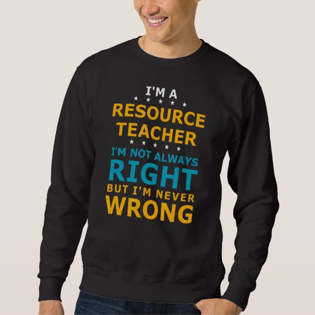 Resource Teacher Never Wrong Teaching Resource Tea Sweatshirt (Front)