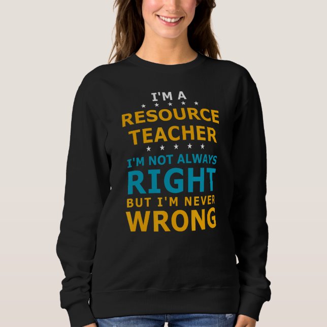 Resource Teacher Never Wrong Teaching Resource Tea Sweatshirt (Front)