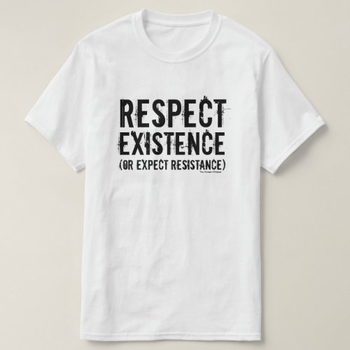 Respect Existence or expect resistance T_Shirt