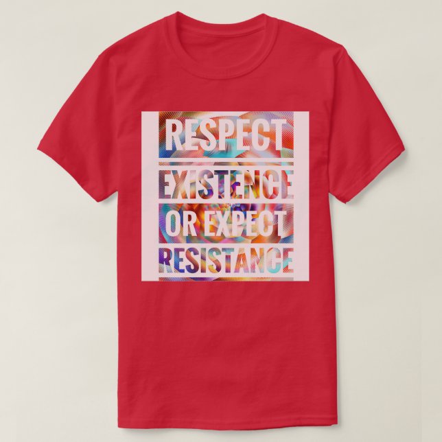 RESPECT EXISTENCE OR EXPECT RESISTANCE  T-Shirt (Design Front)