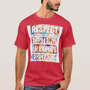 RESPECT EXISTENCE OR EXPECT RESISTANCE T-Shirt