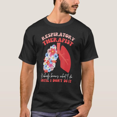 Respiratory Therapist RT Nobody Knows What I Do Fl T_Shirt
