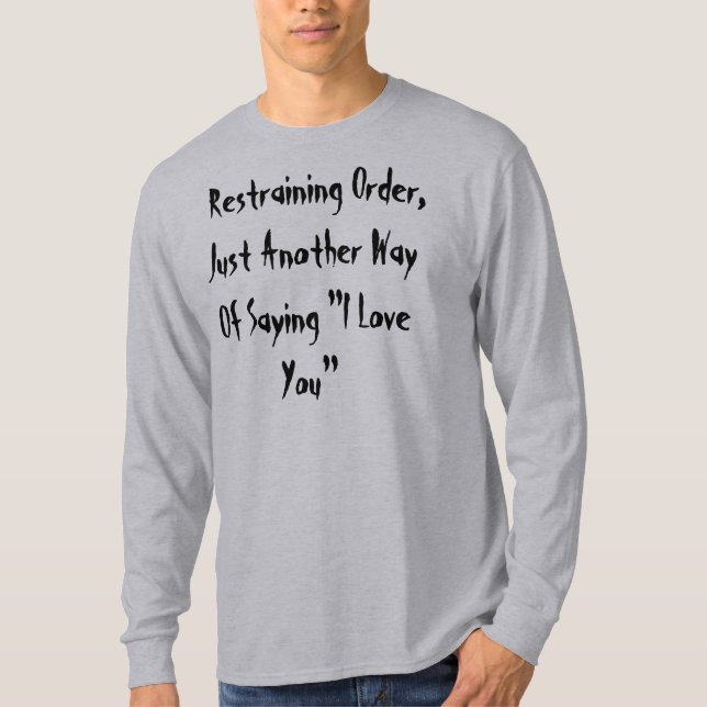 Restraining Order, Just Another Way Of Saying "... T-Shirt (Front)