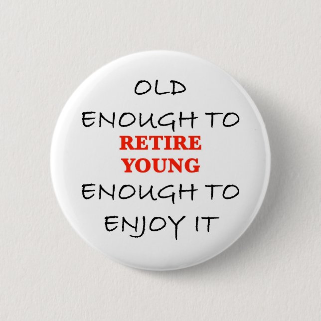 Retire Young - Old Enough to Retire Slogan Button (Front)