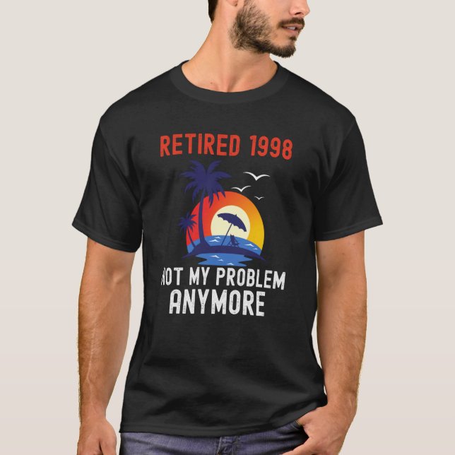 RETIRED 1998 NOT MY PROBLEM ANYMORE RETRO  RETIREM T-Shirt (Front)