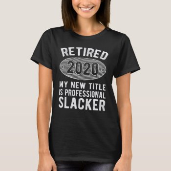 Retired 2020 My New Title Is Professional Slacker T-shirt by nopolymon at Zazzle