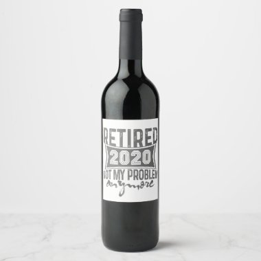 Retired 2020 Not My Problem Anymore Retirement Wine Label