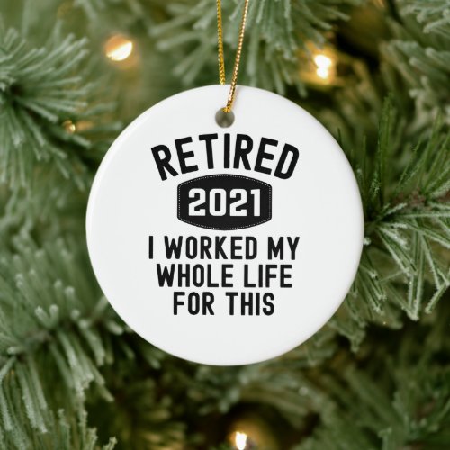 Retired 2021 i worked my whole life for this ceramic ornament