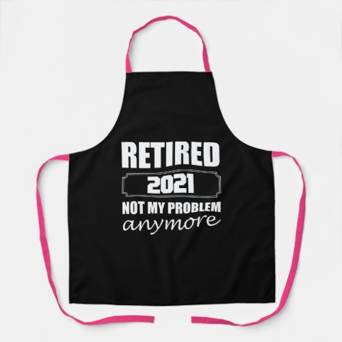 Retired 2021 Not My Problem Anymore Apron