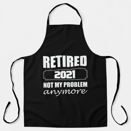 Retired 2021 Not My Problem Anymore Apron