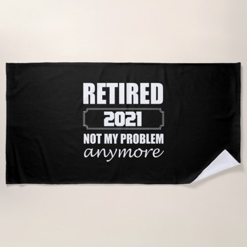 Retired 2021 Not My Problem Anymore Beach Towel