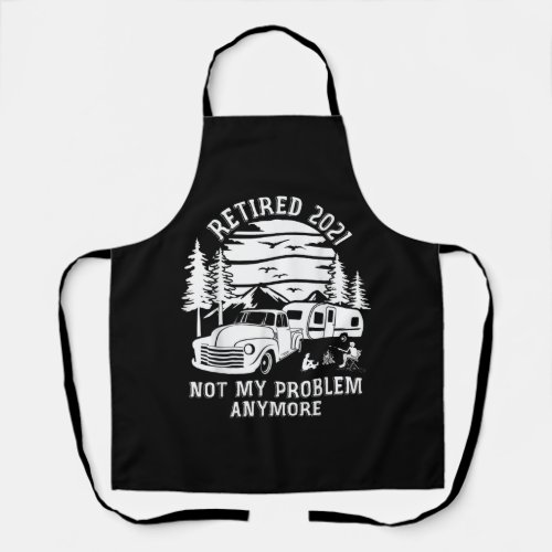 Retired 2021 Not My Problem Anymore Camping Apron