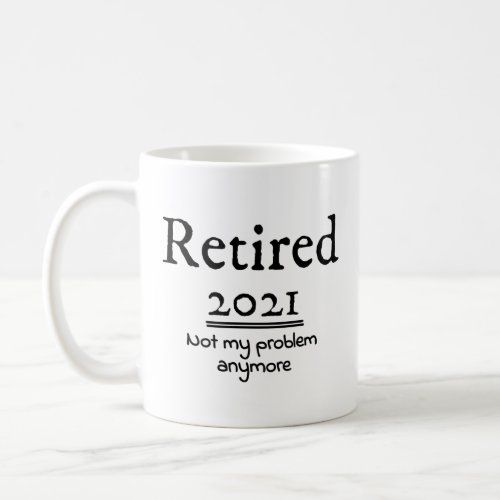 Retired 2021 Not My Problem Anymore  Coffee Mug