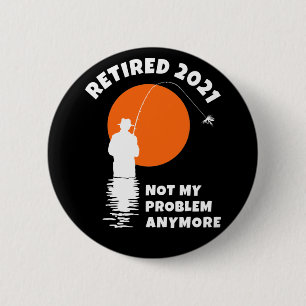 Retired 2021 - Not My Problem Anymore - Fishing Button
