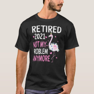 Retired 2021 Not My Problem Anymore Flamingo Retir T-Shirt