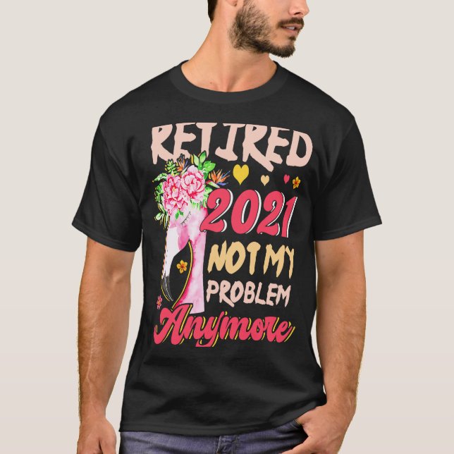 Retired 2021 Not My Problem Anymore Flamingo Retir T-Shirt (Front)