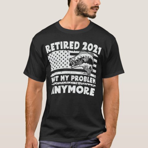 Retired 2021 Not My Problem Anymore Funny Fishing T_Shirt