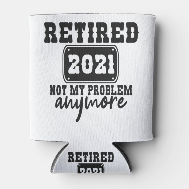 Retired 2021 Not my Problem Anymore Funny Vacation Can Cooler (Front)
